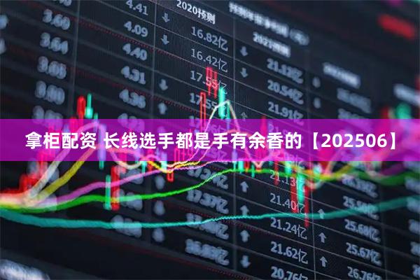 拿柜配资 长线选手都是手有余香的【202506】