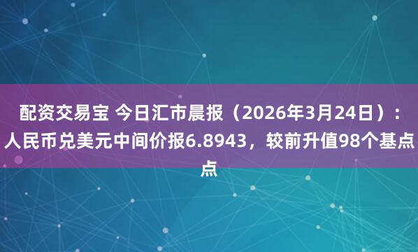配资交易宝 今日汇市晨报（2026年3月24日）：人民币兑美元中间价报6.8943，较前升值98个基点