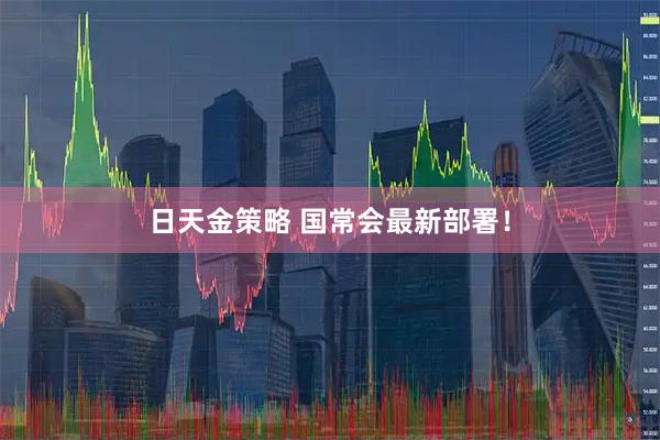日天金策略 国常会最新部署！