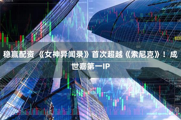 稳赢配资 《女神异闻录》首次超越《索尼克》!成世嘉第一IP