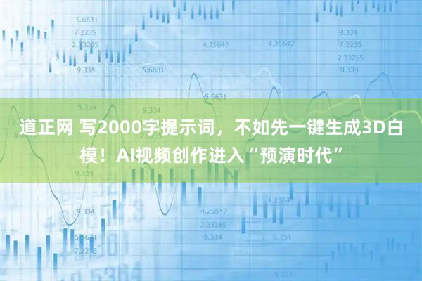 道正网 写2000字提示词，不如先一键生成3D白模！AI视频创作进入“预演时代”